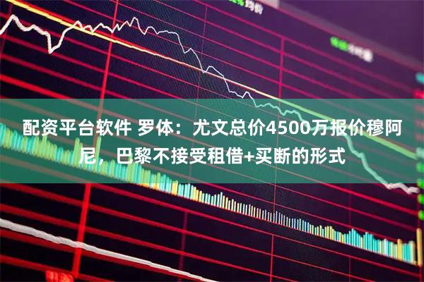 配资平台软件 罗体：尤文总价4500万报价穆阿尼，巴黎不接受租借+买断的形式