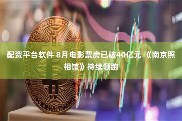 配资平台软件 8月电影票房已破40亿元 《南京照相馆》持续领跑