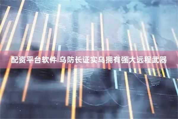 配资平台软件 乌防长证实乌拥有强大远程武器