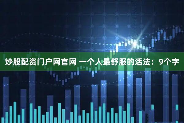 炒股配资门户网官网 一个人最舒服的活法：9个字