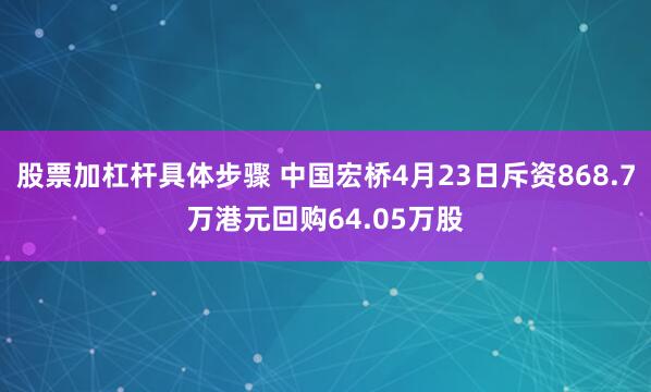 股票加杠杆具体步骤 中国宏桥4月23日斥资868.7万港元回购64.05万股