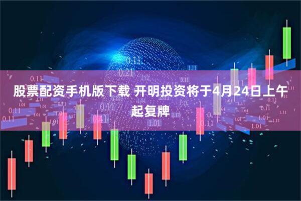 股票配资手机版下载 开明投资将于4月24日上午起复牌