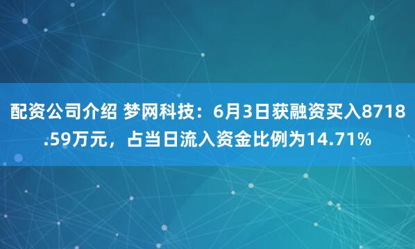 配资公司介绍 梦网科技：6月3日获融资买入8718.59万元，占当日流入资金比例为14.71%