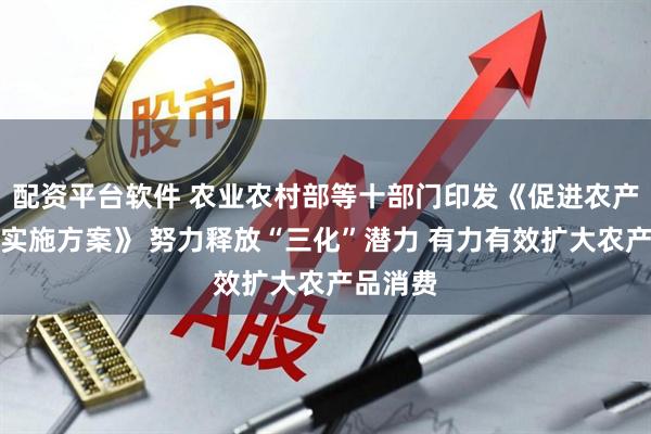 配资平台软件 农业农村部等十部门印发《促进农产品消费实施方案》 努力释放“三化”潜力 有力有效扩大农产品消费