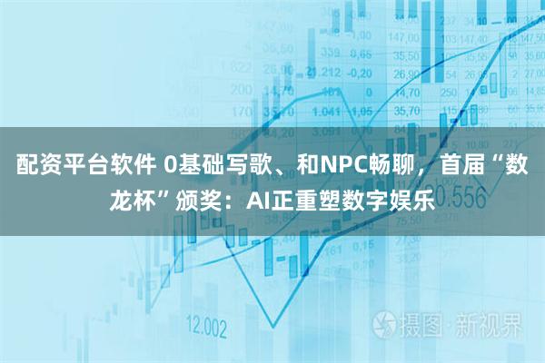 配资平台软件 0基础写歌、和NPC畅聊，首届“数龙杯”颁奖：AI正重塑数字娱乐