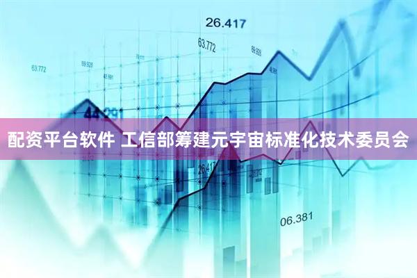 配资平台软件 工信部筹建元宇宙标准化技术委员会