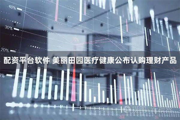 配资平台软件 美丽田园医疗健康公布认购理财产品